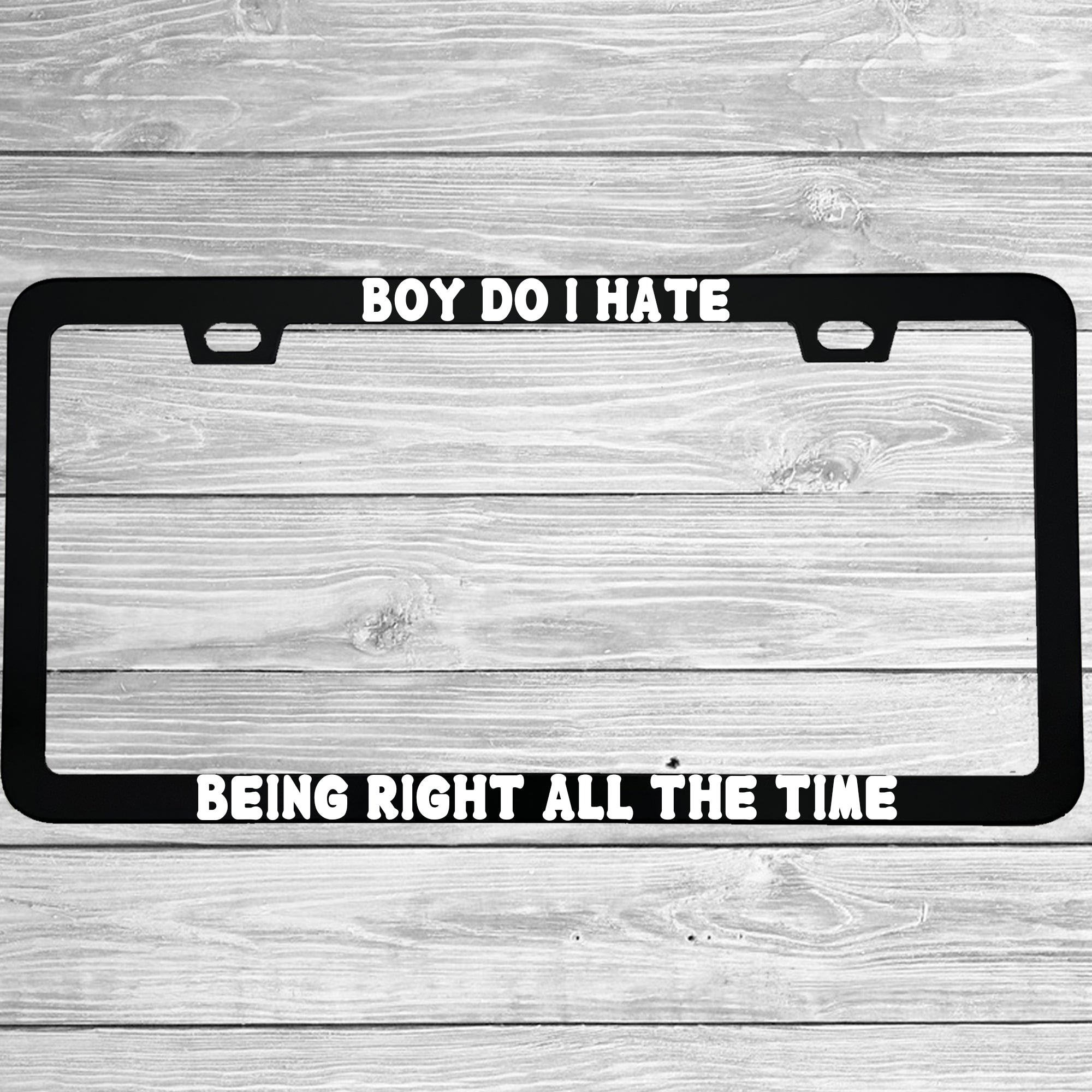 Close-up of "Boy Do I Hate Being Right All The Time" license plate frame showing fade-proof print quality