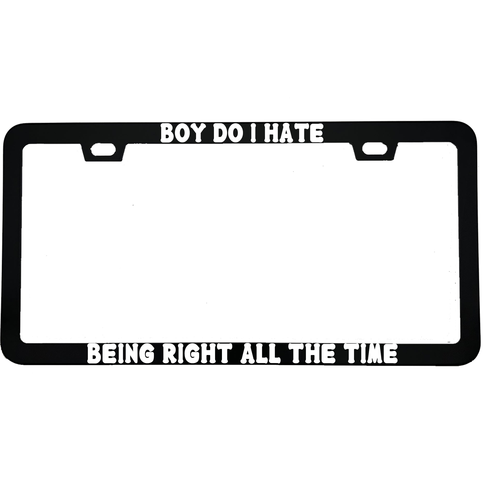 "Boy Do I Hate Being Right All The Time" funny aluminum license plate frame β front view