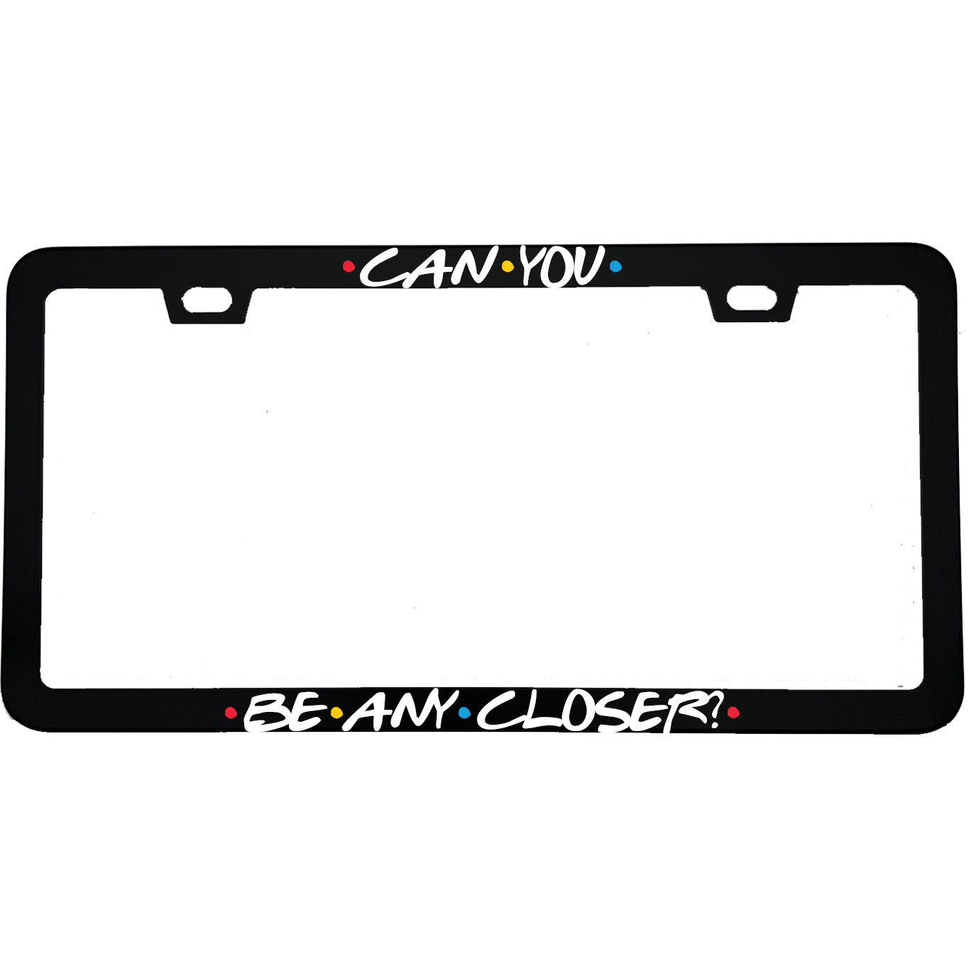 "Can You Be Any Closer" tv fan aluminum license plate frame — front view