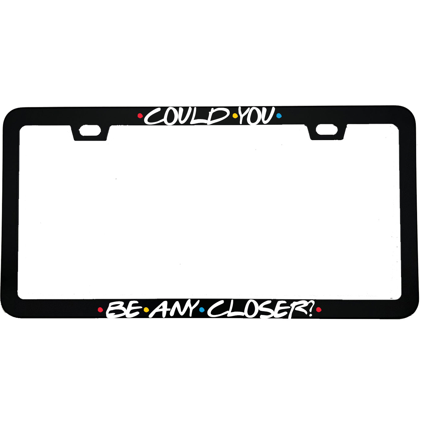 "Could You Be Any Closer" tv fan aluminum license plate frame — front view