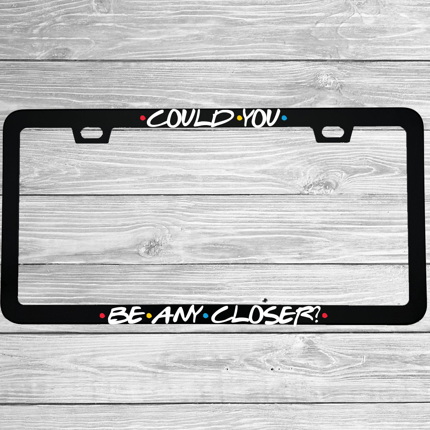 Close-up of "Could You Be Any Closer" license plate frame showing fade-proof print quality