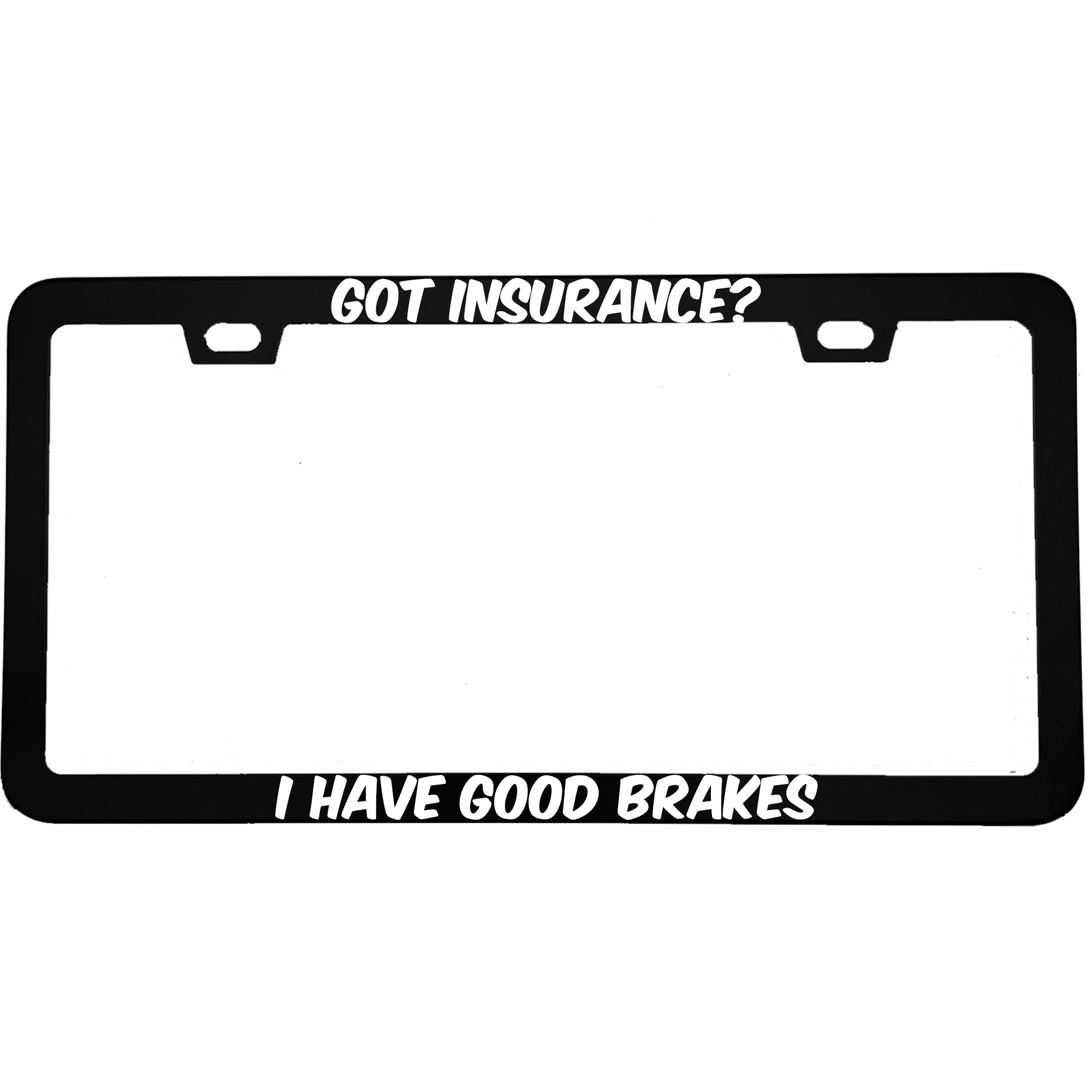 "Got Insurance? I Have Good Brakes" funny aluminum license plate frame β front view