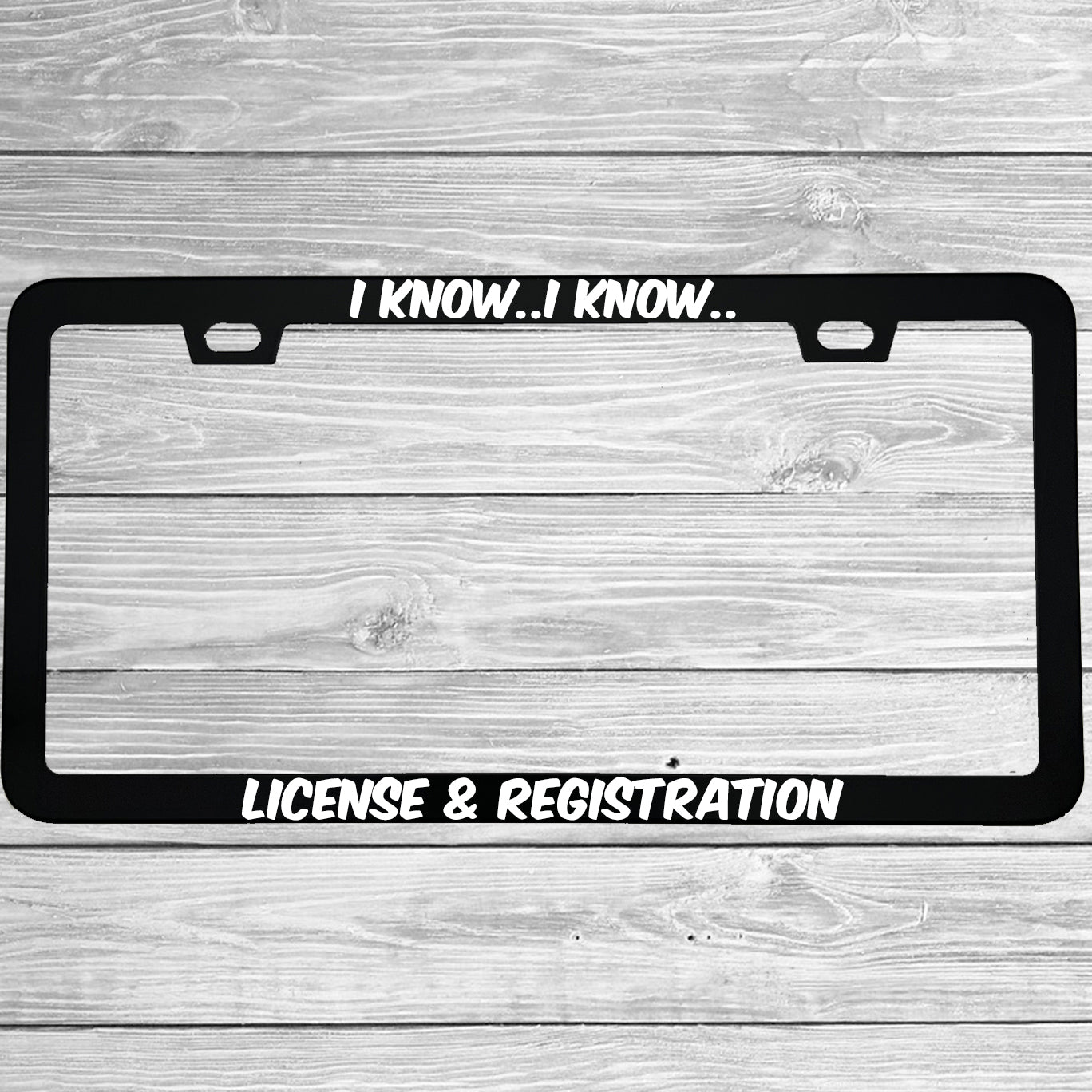I Know I Know License And Registration License Plate Frame | Funny Aluminum Car Gift | MCMP Customs