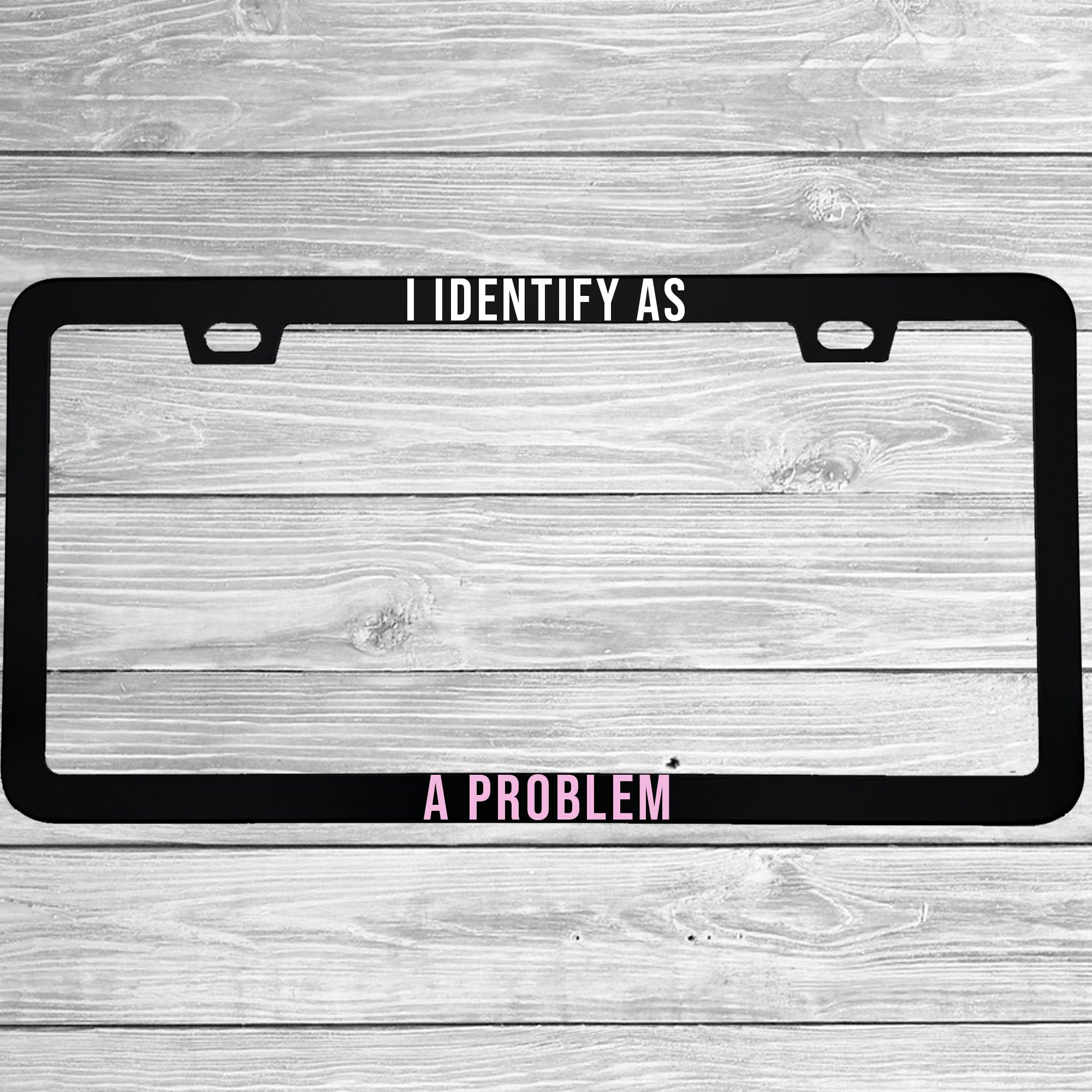 I Identify As A Problem License Plate Frame