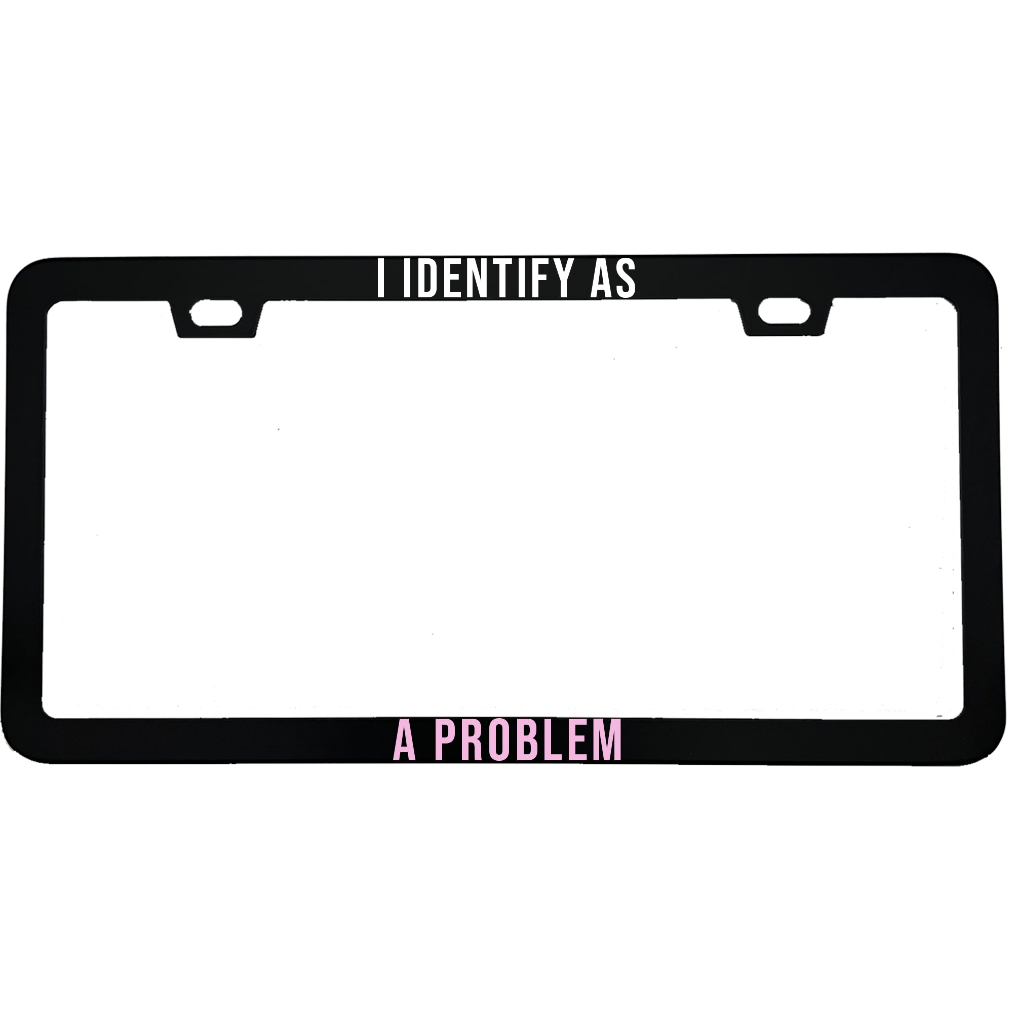 I Identify As A Problem License Plate Frame
