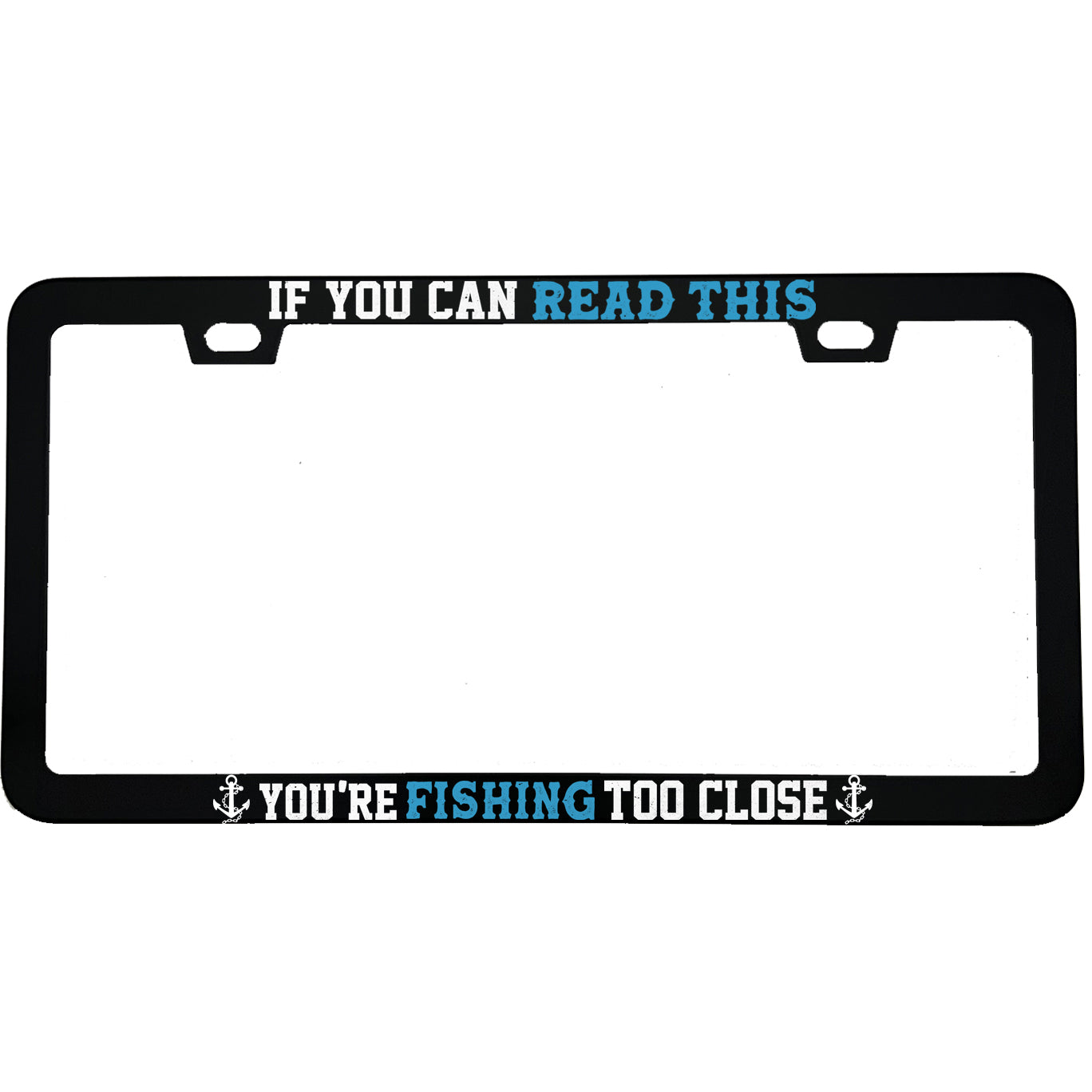 "If You Can Read This Youre Fishing Too Close" fishing aluminum license plate frame β front view
