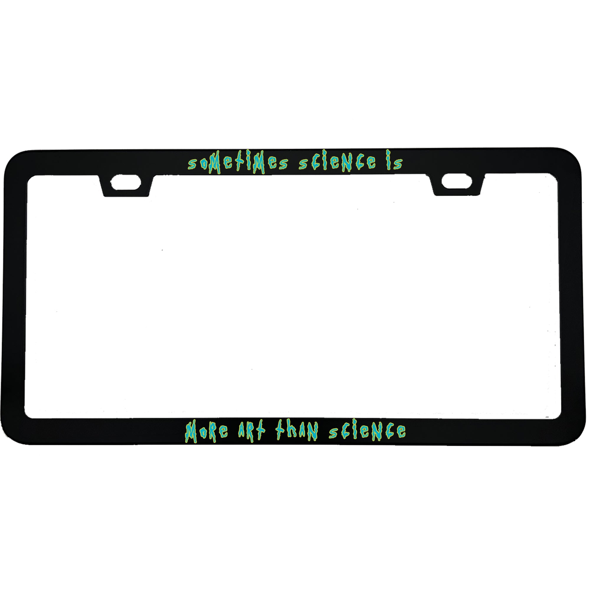 "Sometimes Science Is More Art Than Science" rick & morty fan aluminum license plate frame β front view