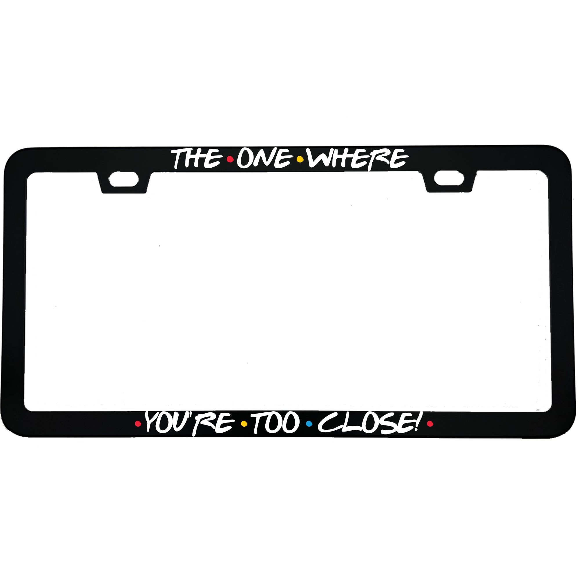 "The One Where You're Too Close" tv fan aluminum license plate frame — front view