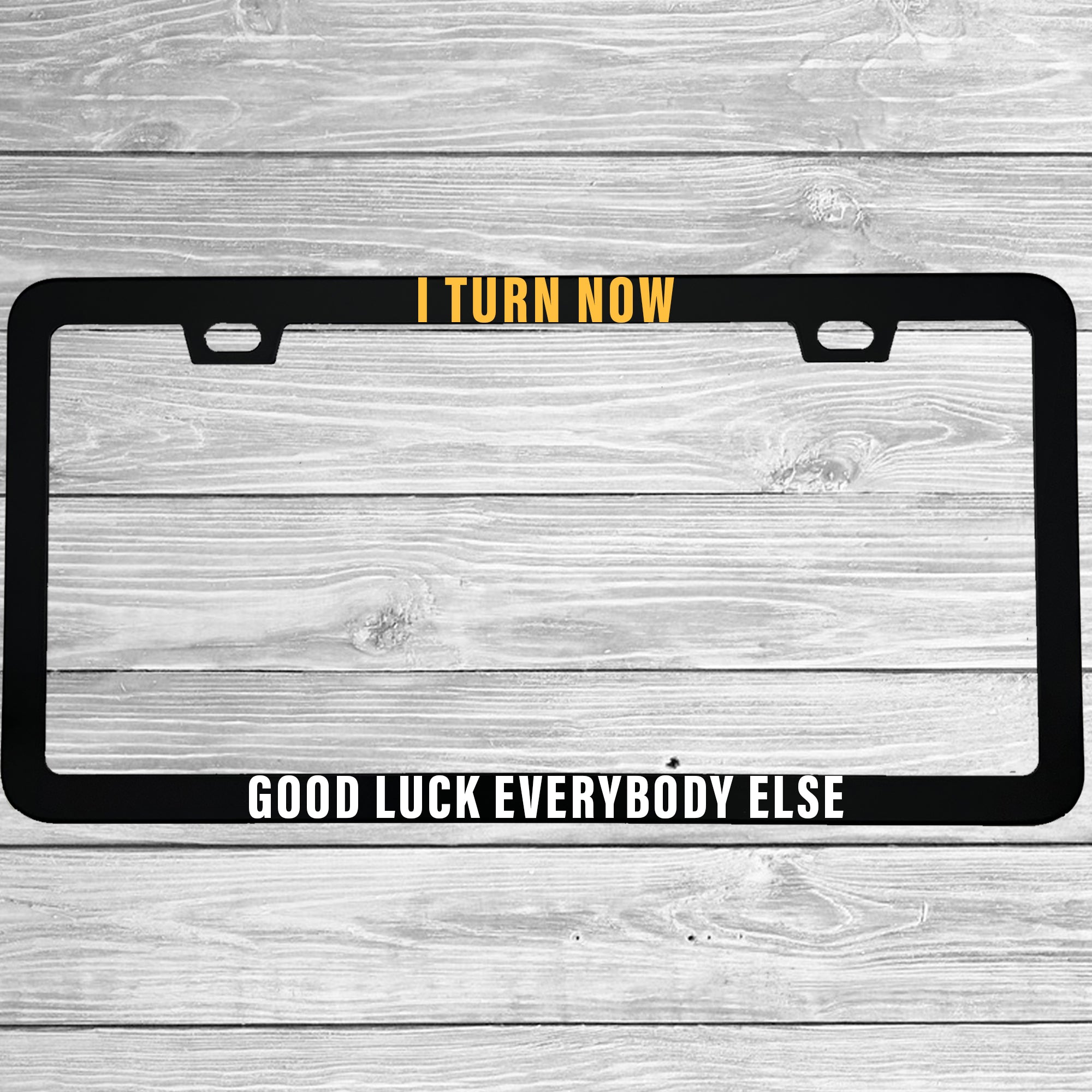 I Turn Now Good Luck Everybody Else Aluminum License Plate Frame