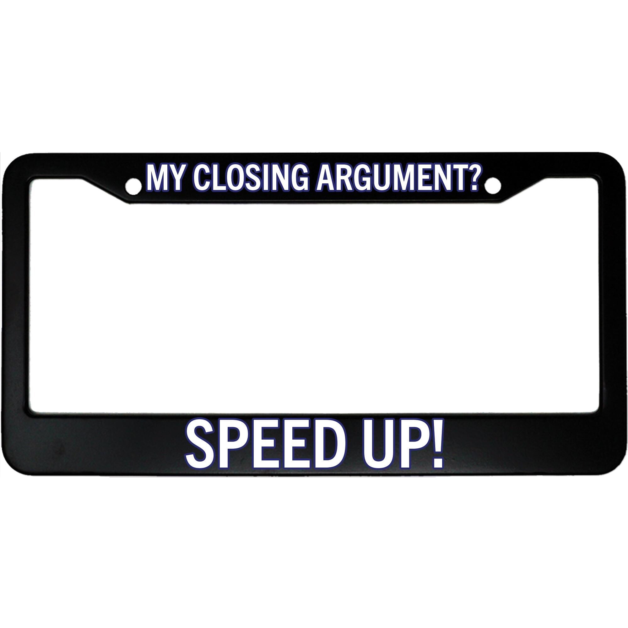 My Closing Argument? Speed Up! License Plate Frame - Funny Aluminum Car Accessory for Lawyers