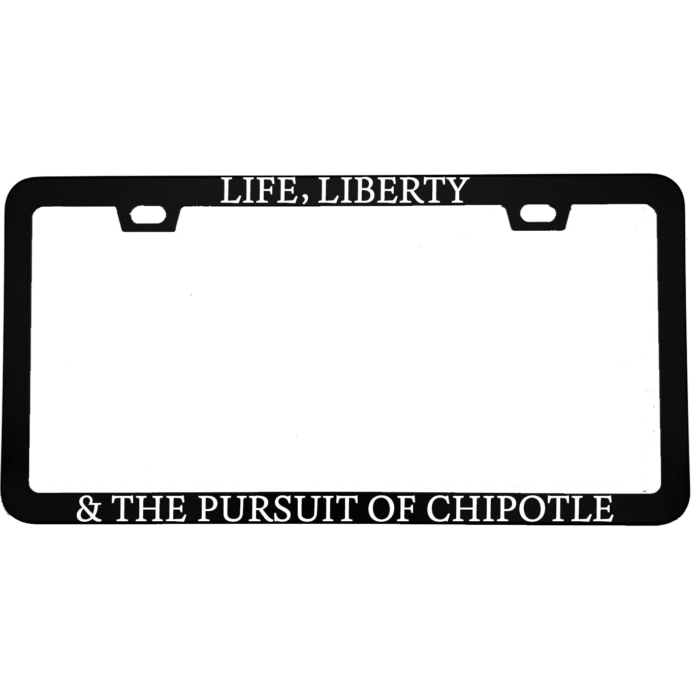 "Life Liberty And The Pursuit Of Chipotle" foodie aluminum license plate frame β front view