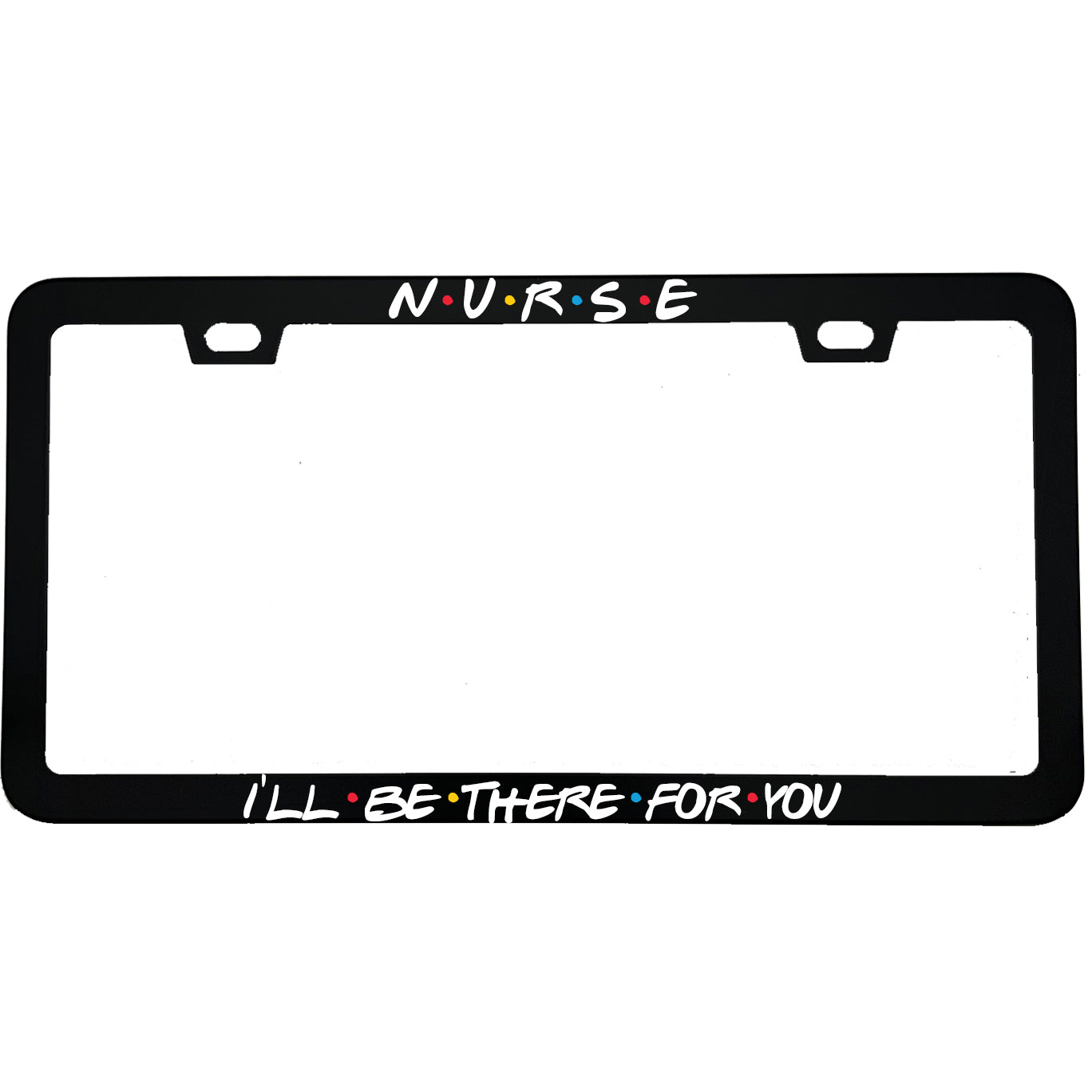 "Nurse I'll Be There For You" business aluminum license plate frame β front view