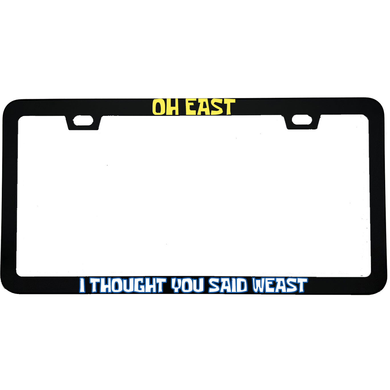 "Oh East I Thought You Said Weast" funny aluminum license plate frame β front view