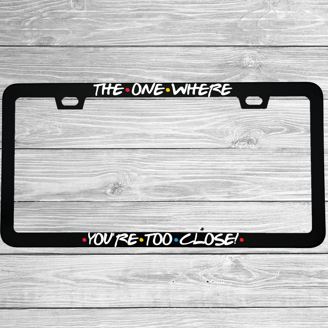 The One Where You're Too Close License Plate Frame | Friends TV Show Gift | MCMP Customs