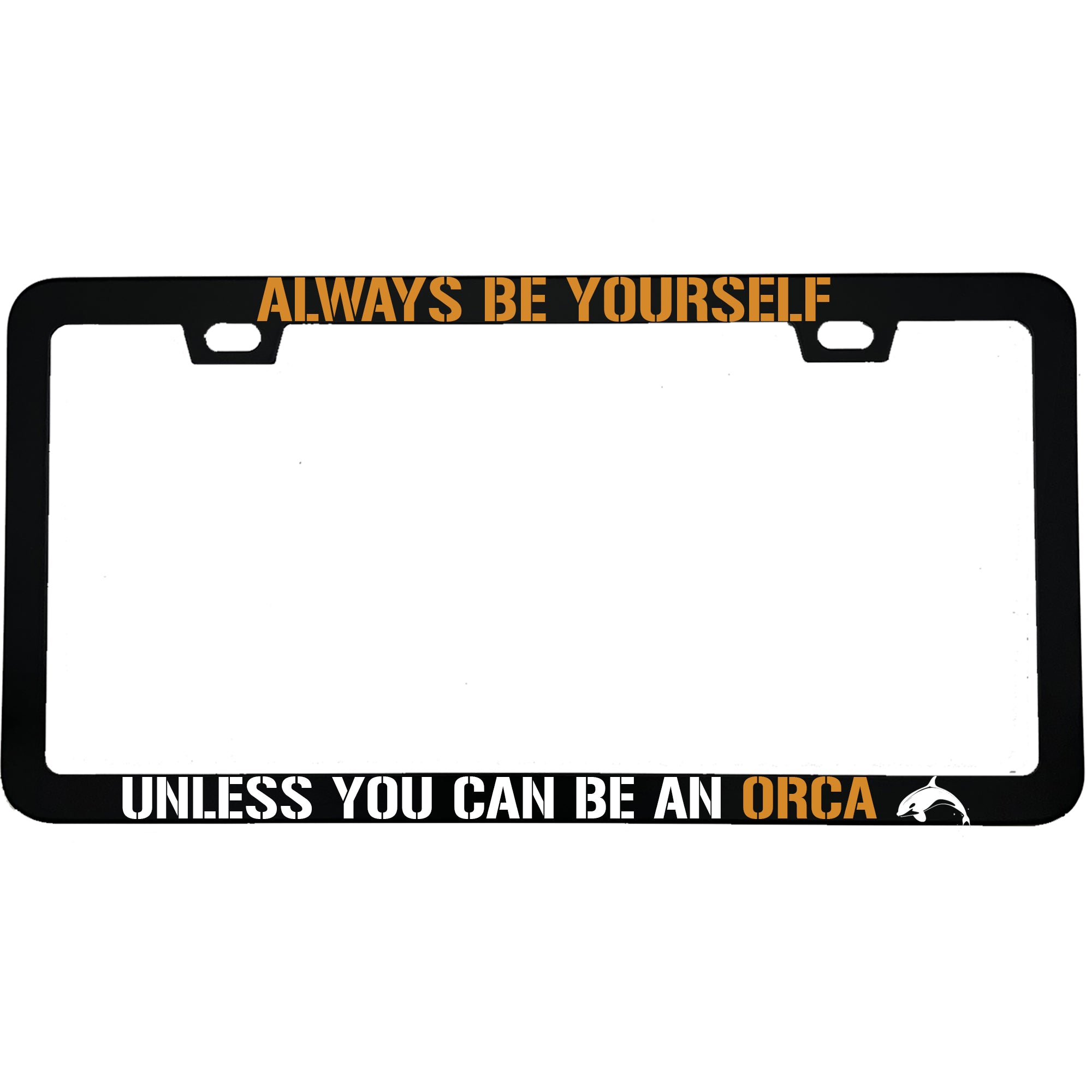 "Always Be Yourself Unless You Can Be An Orca" funny aluminum license plate frame — front view