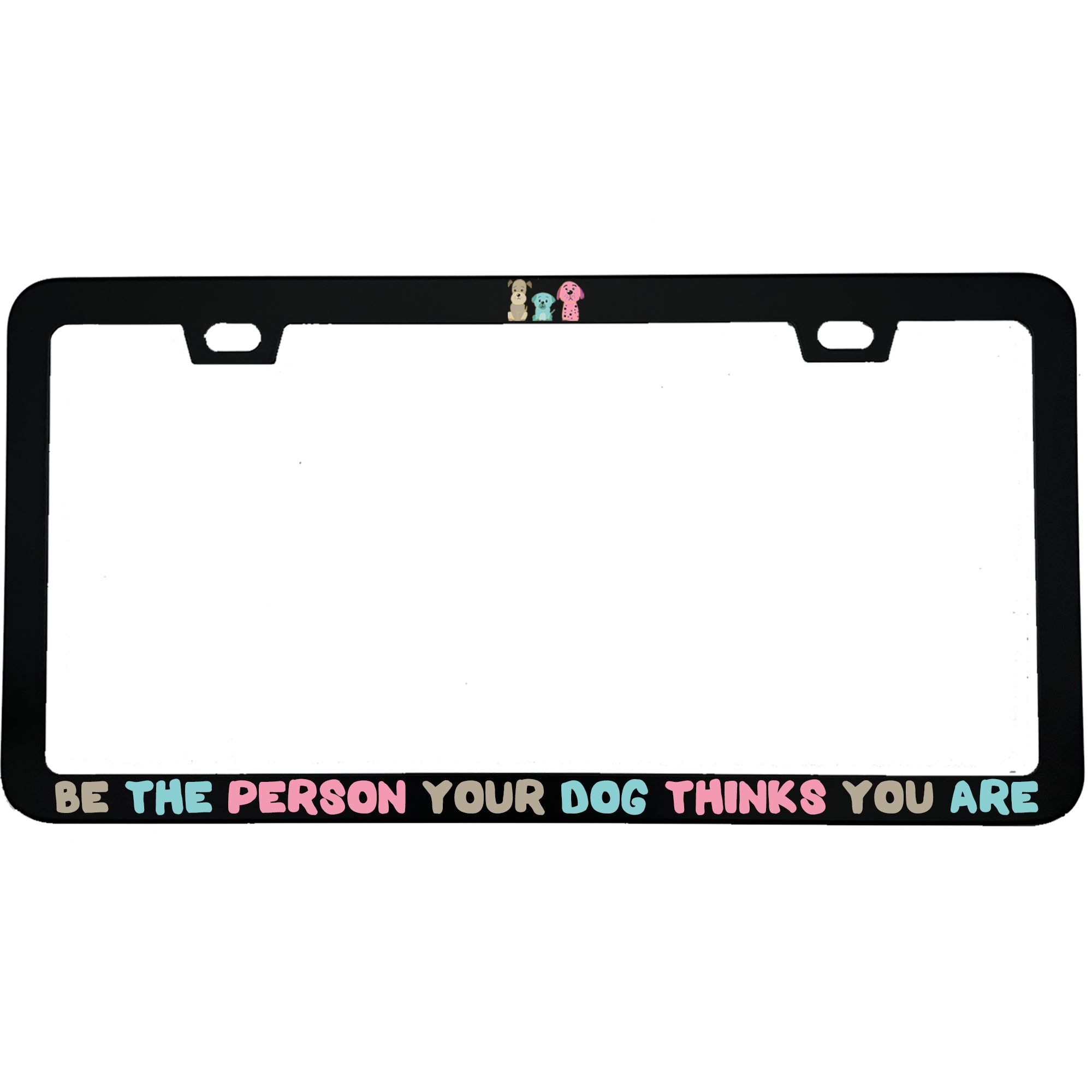 "Be The Person Your Dog Thinks You Are" dog lover aluminum license plate frame — front view