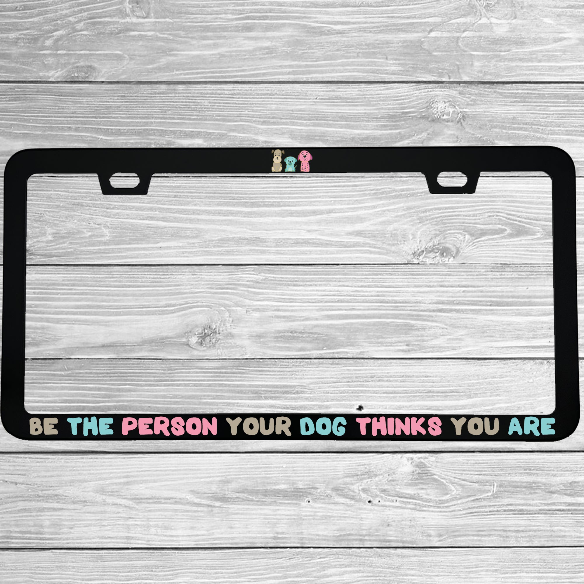 Close-up of "Be The Person Your Dog Thinks You Are" license plate frame showing fade-proof print quality
