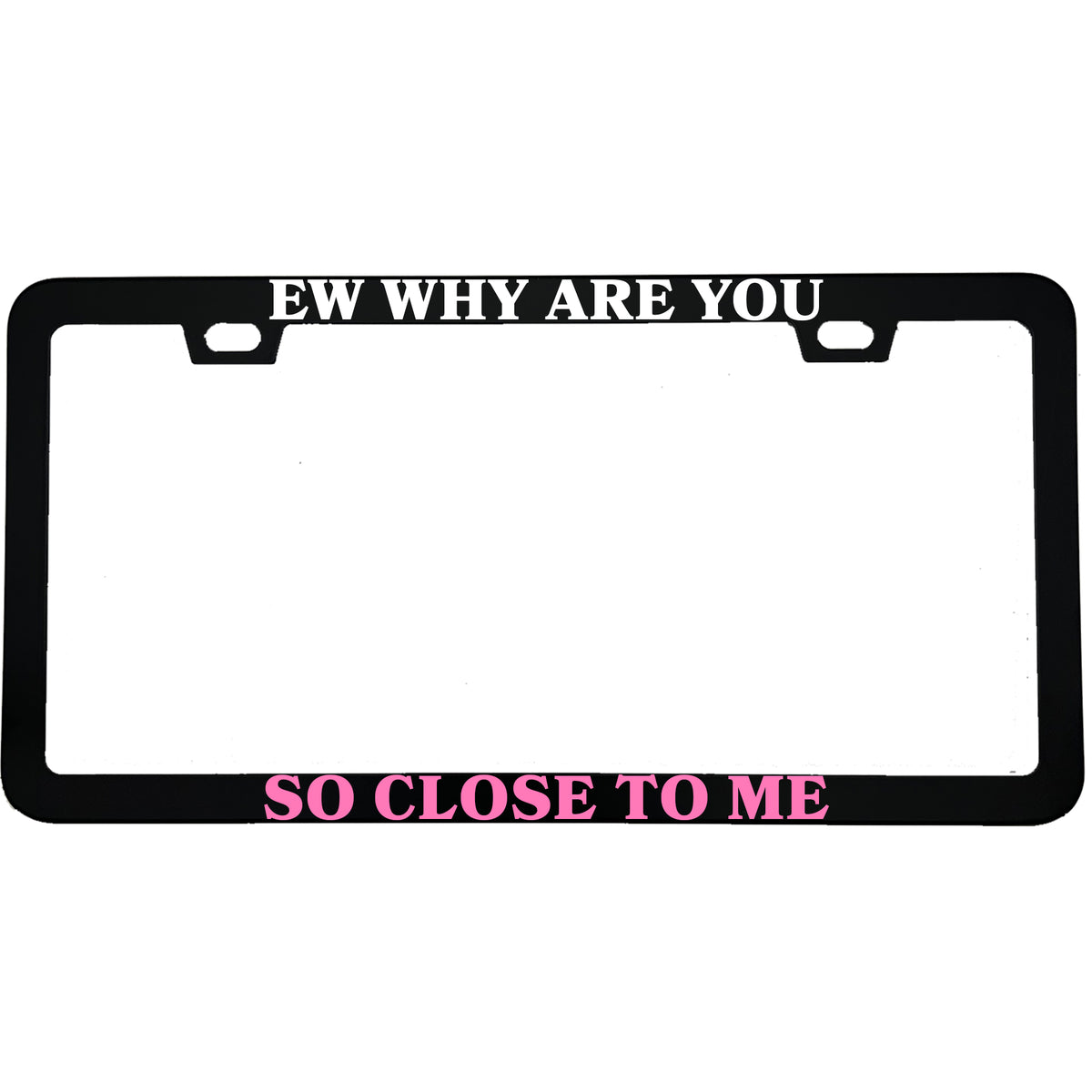 Ew Why Are You So Close to Me License Plate Frame, Funny Anti-Tailgating Car Frame, Sarcastic Driver Gift