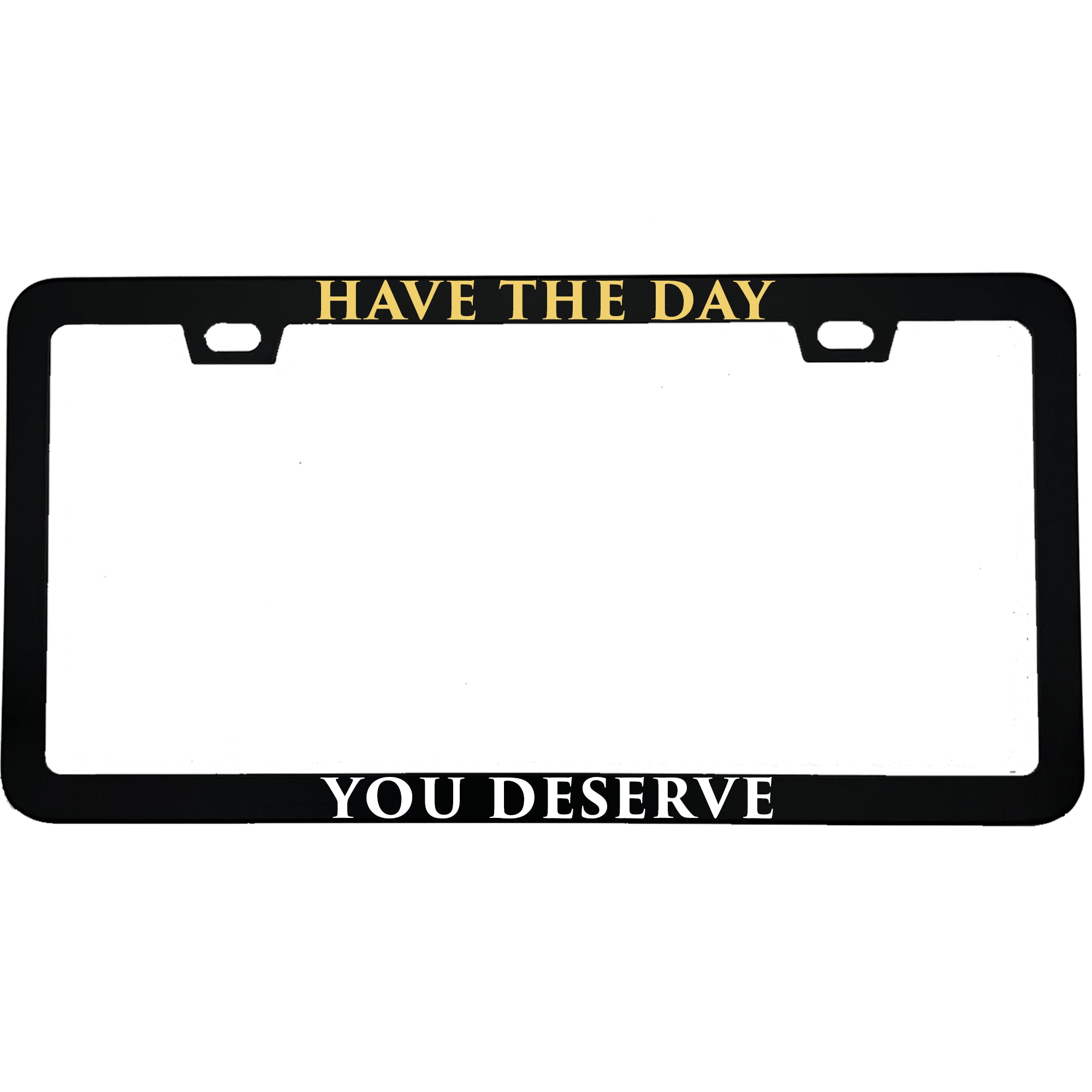 Have The Day You Deserve Aluminum License Plate Frame