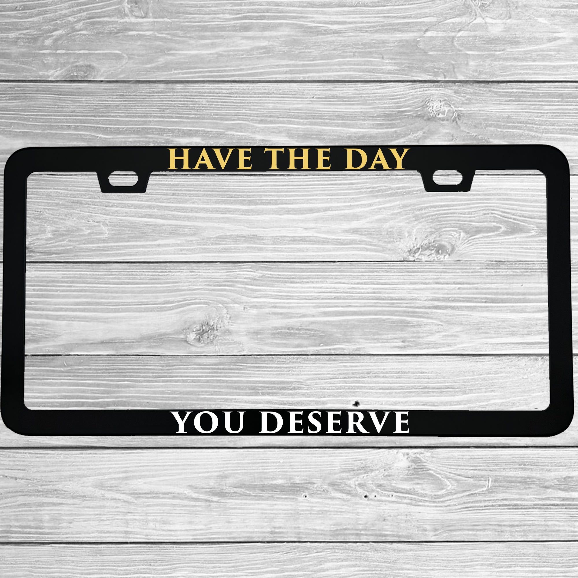 Have The Day You Deserve Aluminum License Plate Frame