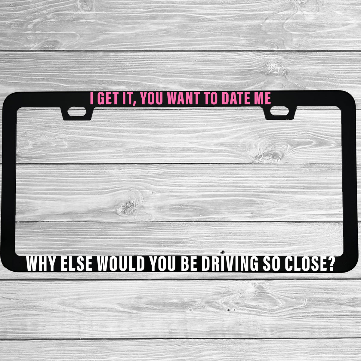 I Get It You Want to Date Me License Plate Frame, Funny Anti-Tailgating Car Frame, Sarcastic Driver Gift