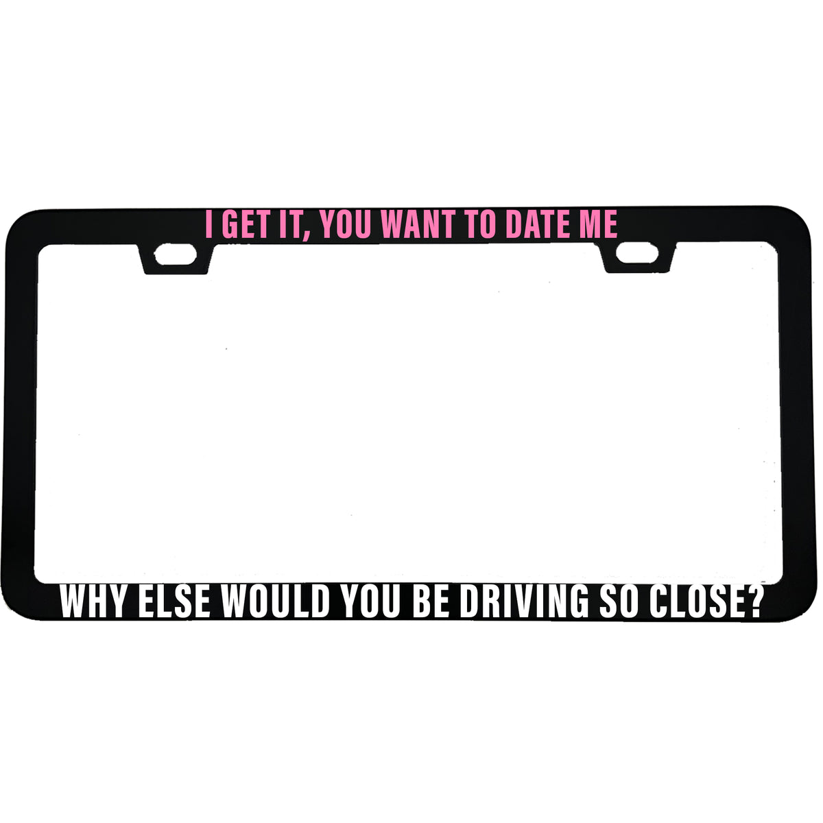 I Get It You Want to Date Me License Plate Frame, Funny Anti-Tailgating Car Frame, Sarcastic Driver Gift