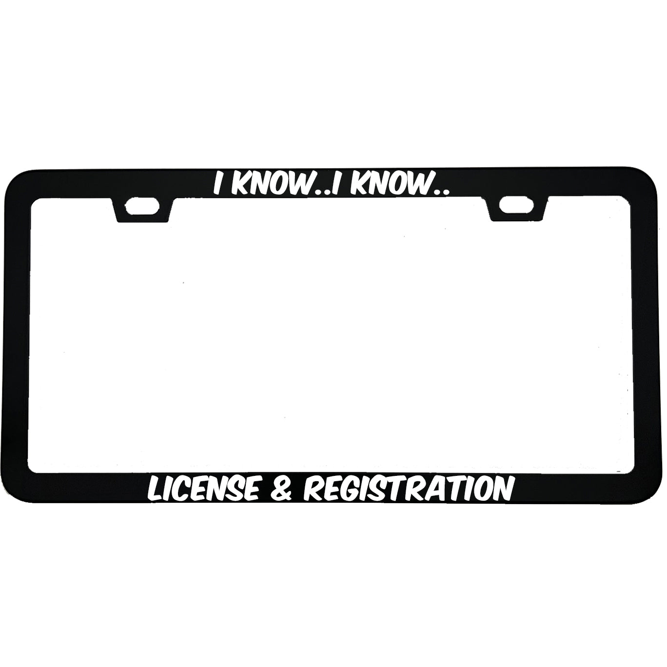 I Know I Know License And Registration License Plate Frame | Funny Aluminum Car Gift | MCMP Customs