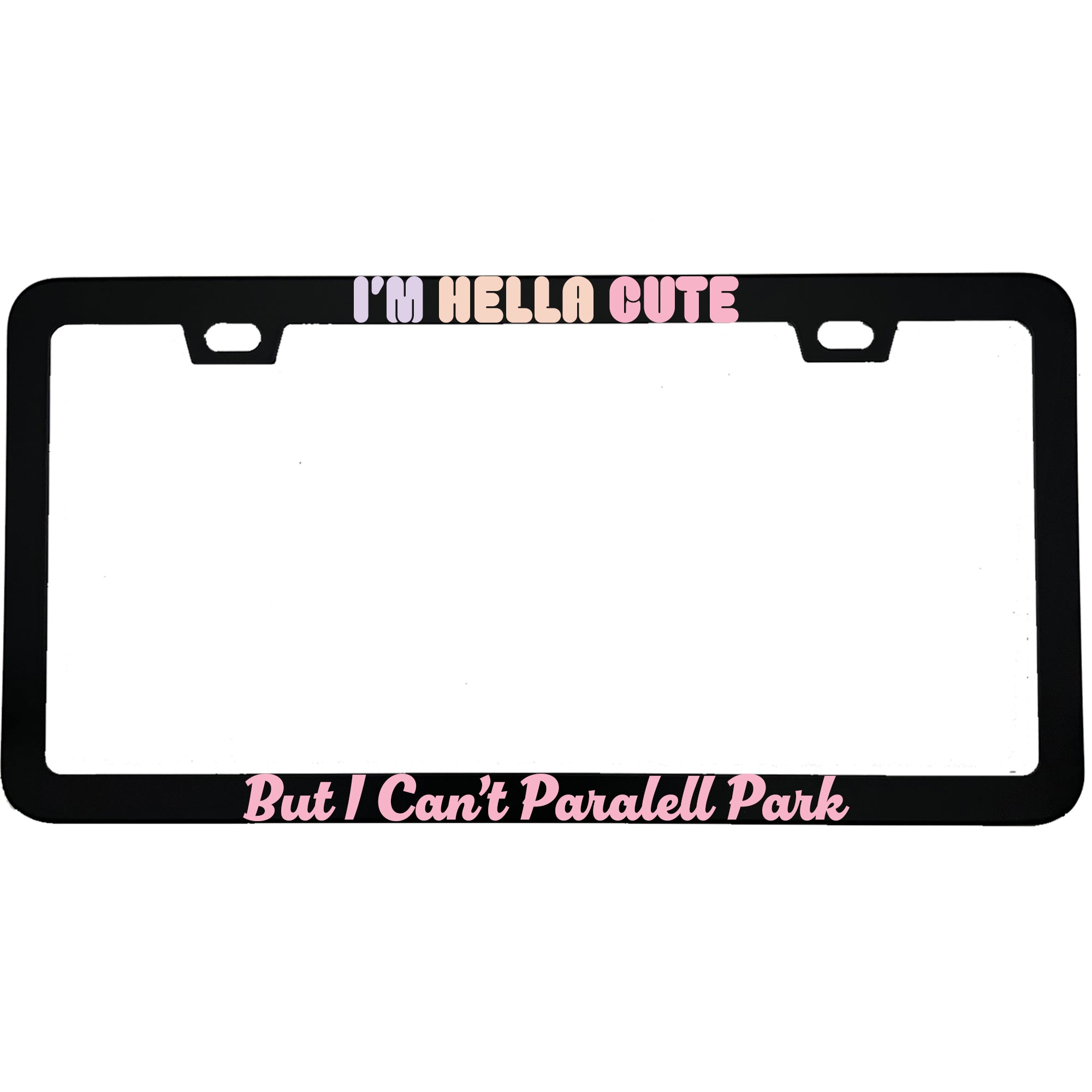 "I'm Hella Cute But I Can't Parallel Park" funny aluminum license plate frame — front view
