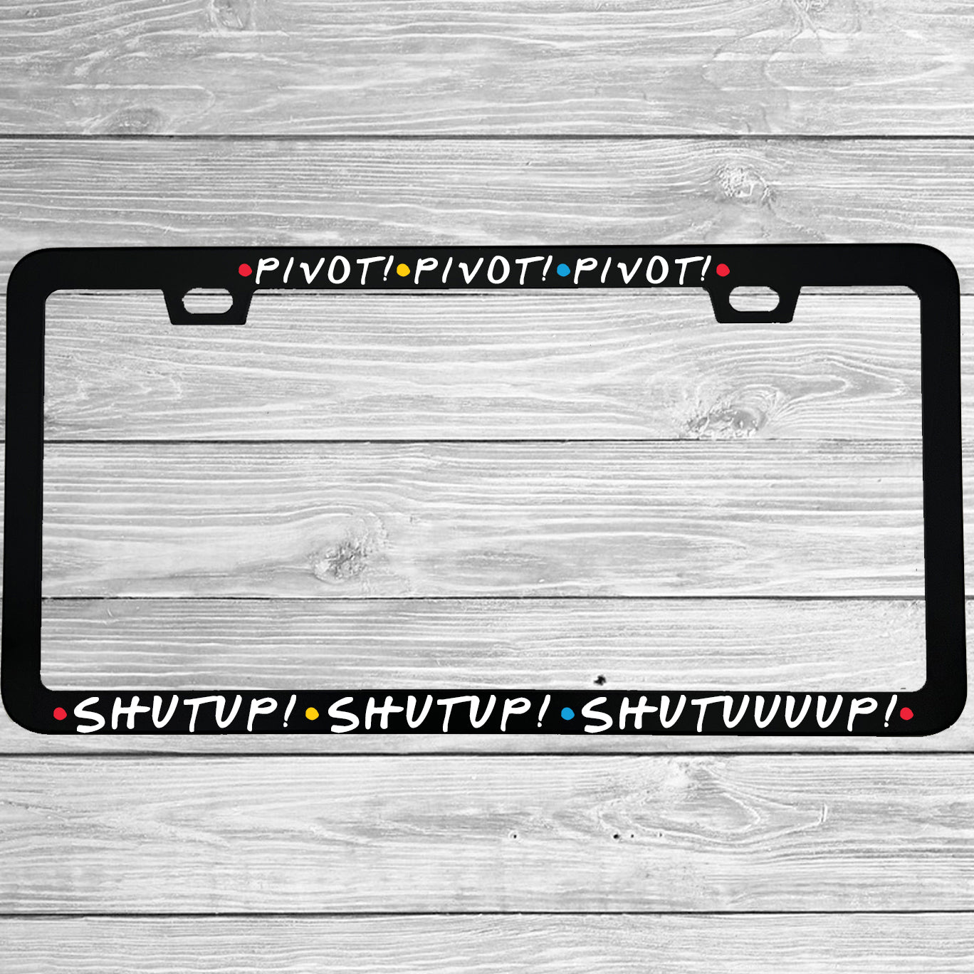 Close-up of "Pivot Pivot Pivot Shutup Shutup Shutuuuup" license plate frame showing fade-proof print quality
