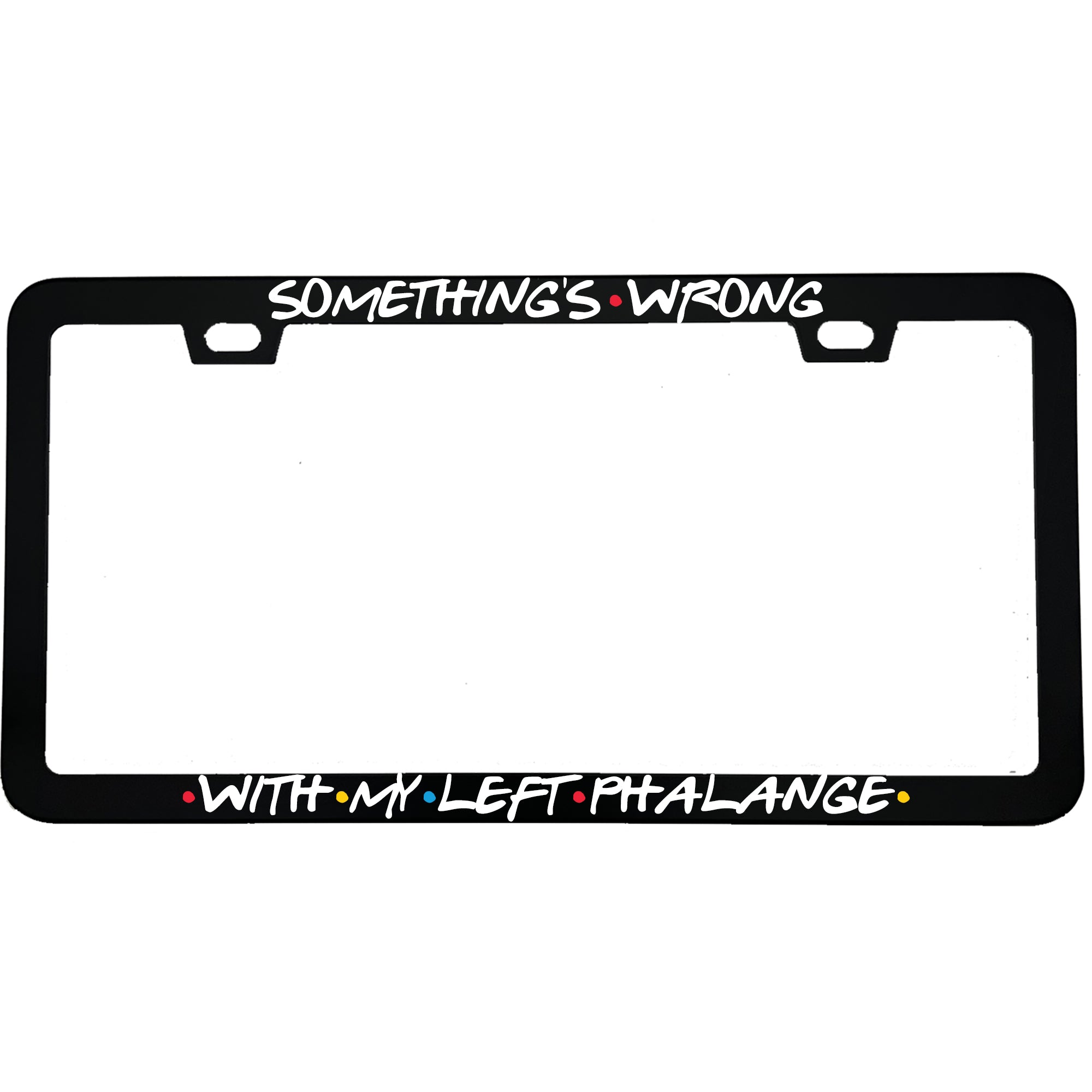 "Something's Wrong With My Left Phalange" tv fan aluminum license plate frame — front view
