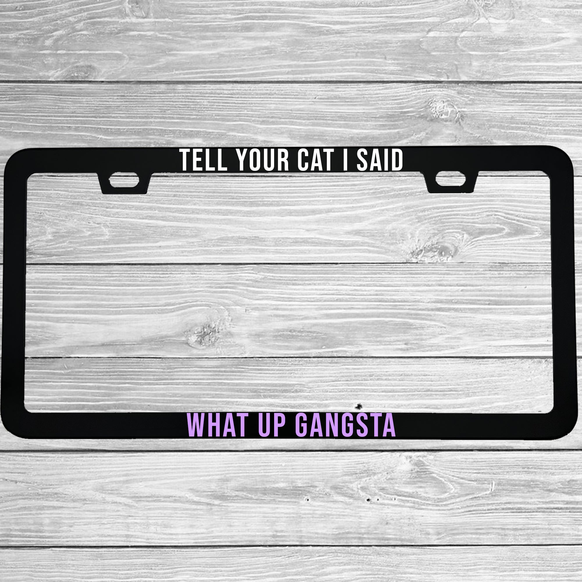 Tell Your Cat I Said What Up Gangsta Aluminum License Plate Frame