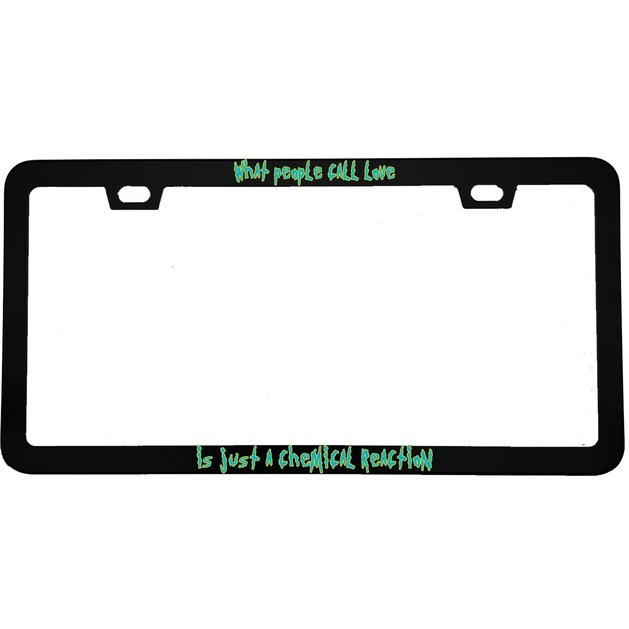 "What People Call Love Is Just A Chemical Reaction" rick & morty fan aluminum license plate frame — front view
