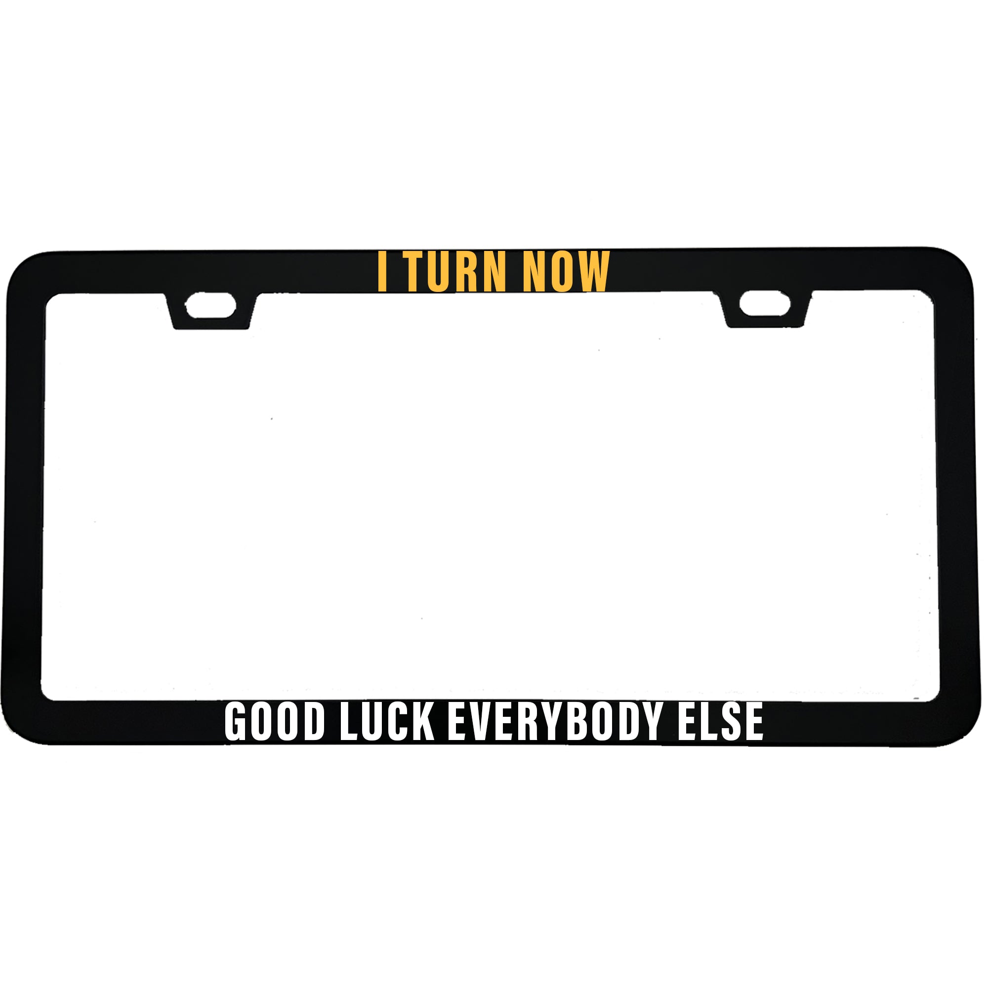 I Turn Now Good Luck Everybody Else Aluminum License Plate Frame