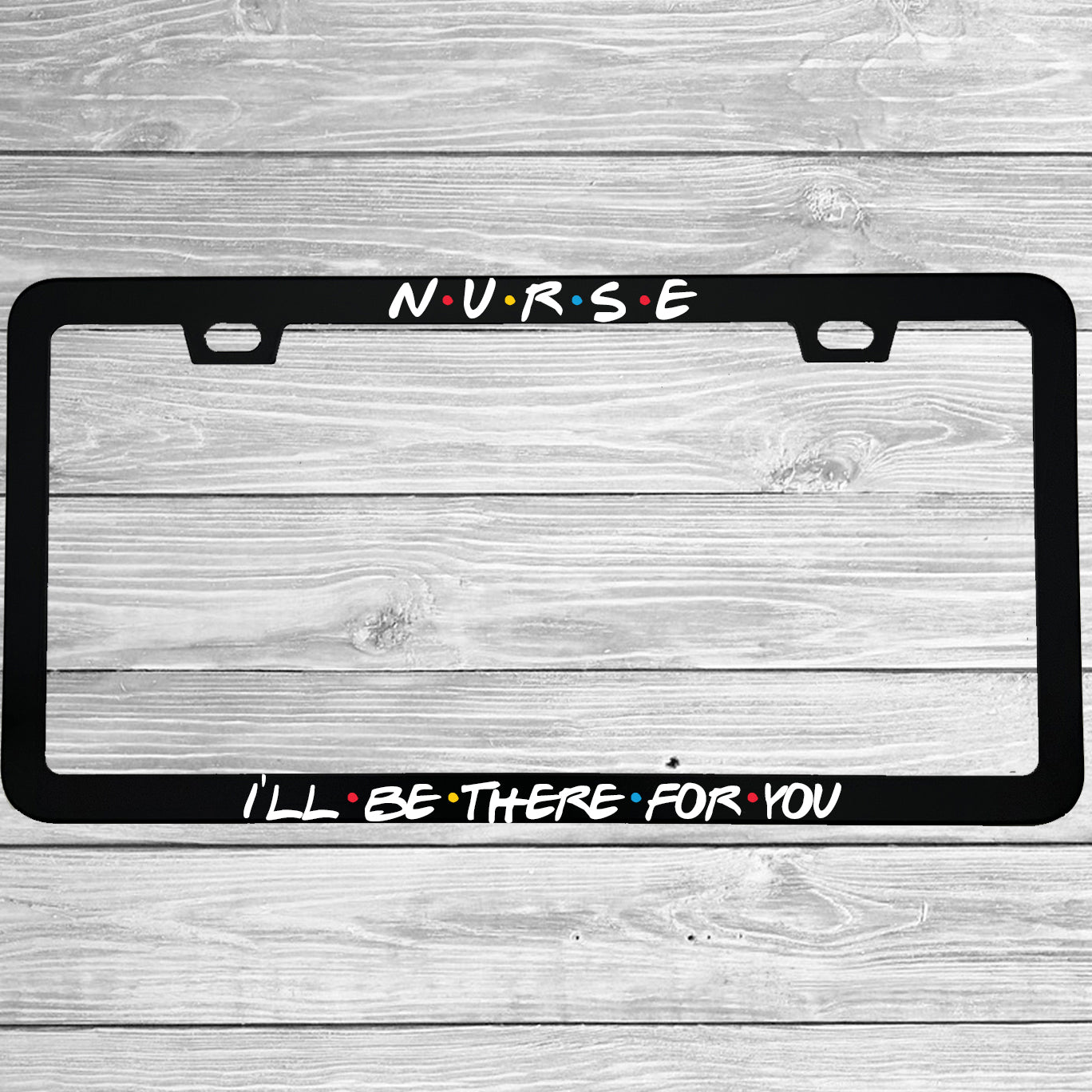 Close-up of "Nurse I'll Be There For You" license plate frame showing fade-proof print quality