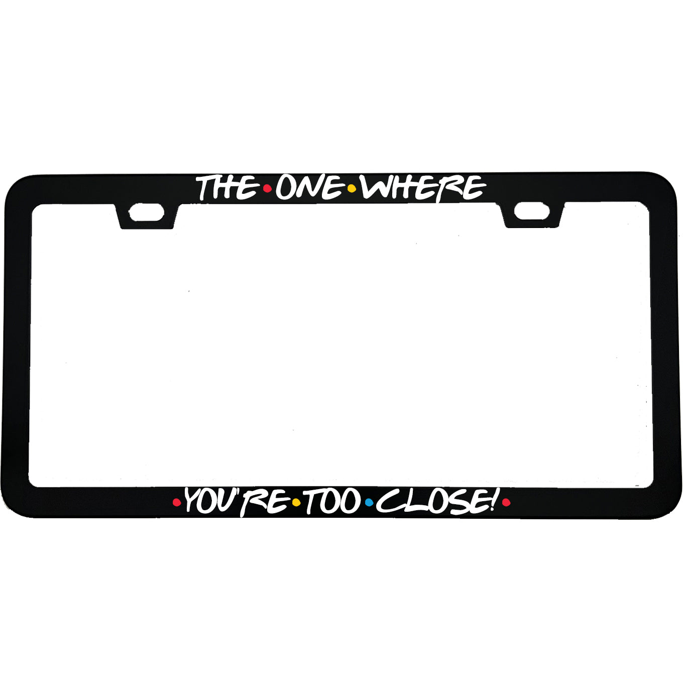 The One Where You're Too Close License Plate Frame | Friends TV Show Gift | MCMP Customs