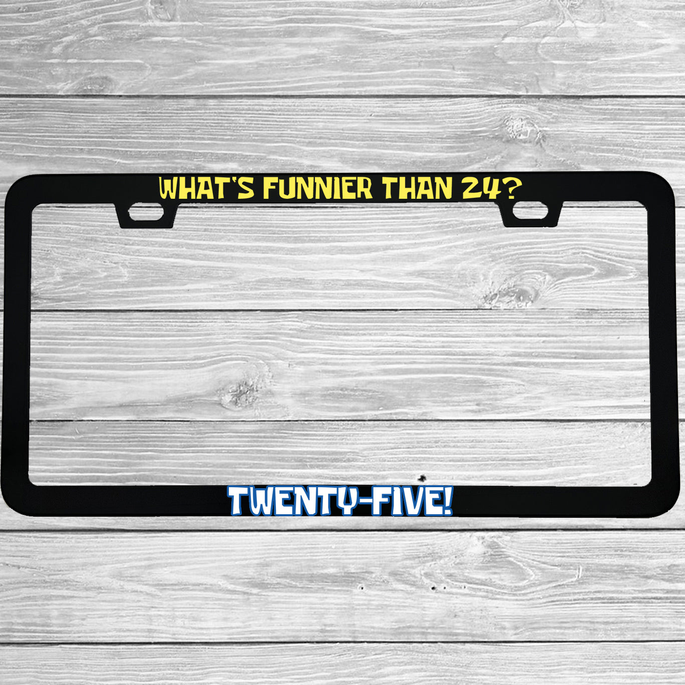 Close-up of "What's Funnier Than 24 Twenty-Five" license plate frame showing fade-proof print quality