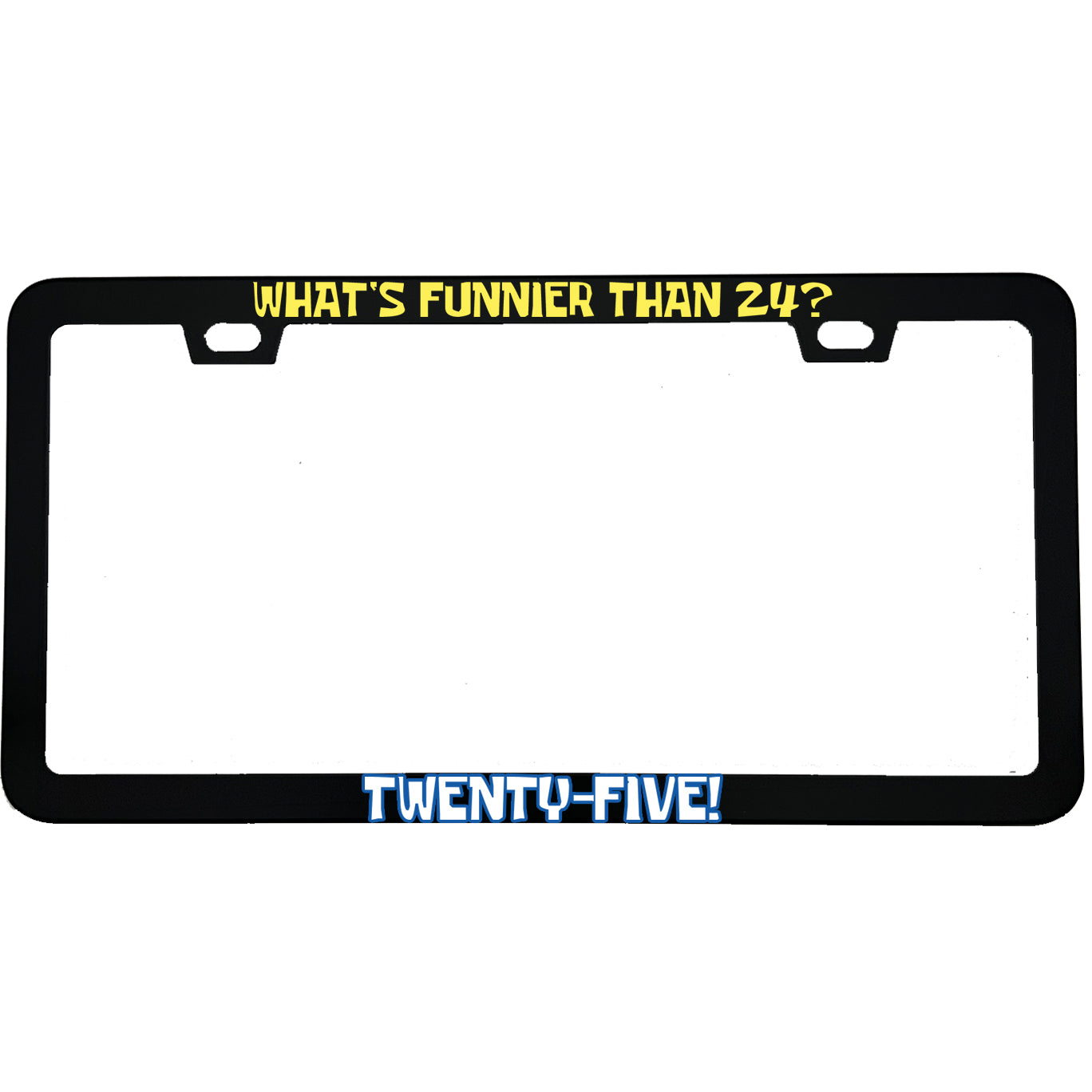 "What's Funnier Than 24 Twenty-Five" funny aluminum license plate frame — front view