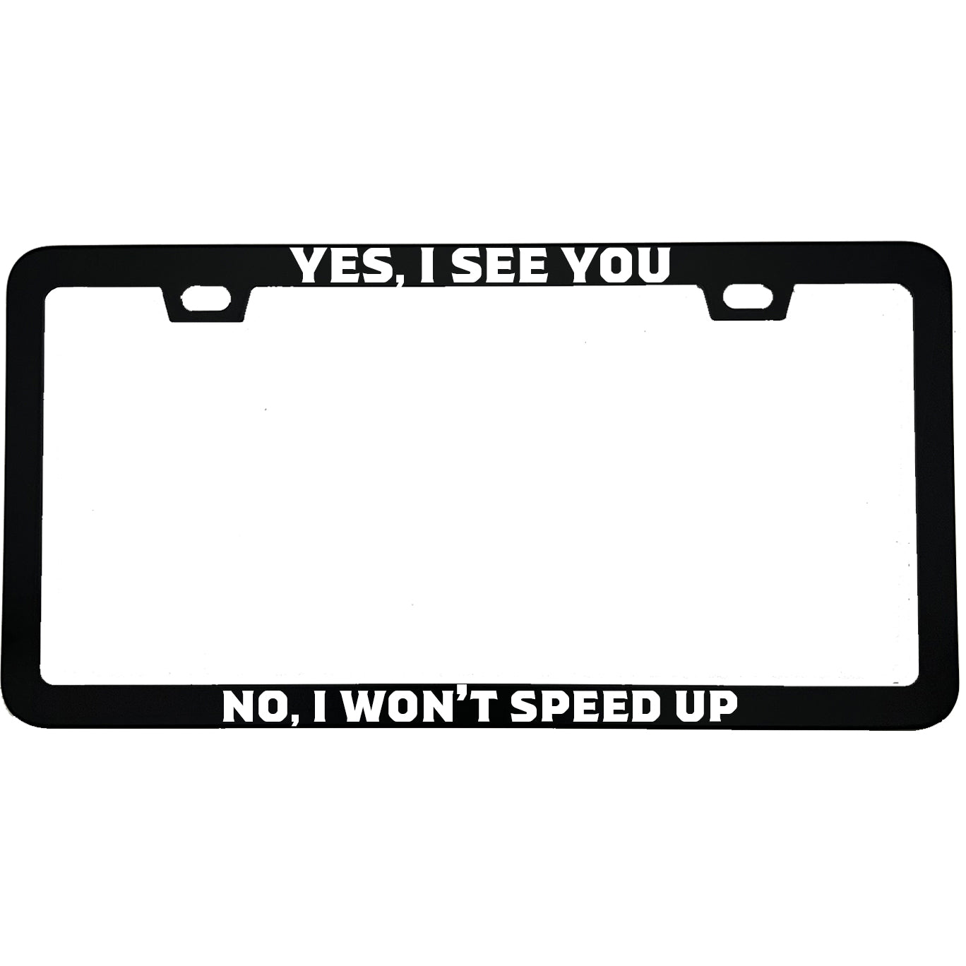 "Yes I See You No I Won't Speed Up" funny aluminum license plate frame — front view